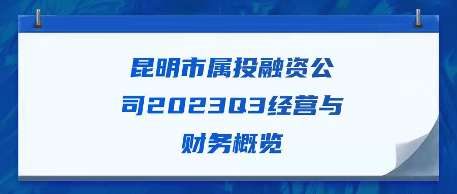 天樞觀察：昆明市屬投融資公司2023Q3經(jīng)營與財務(wù)概覽